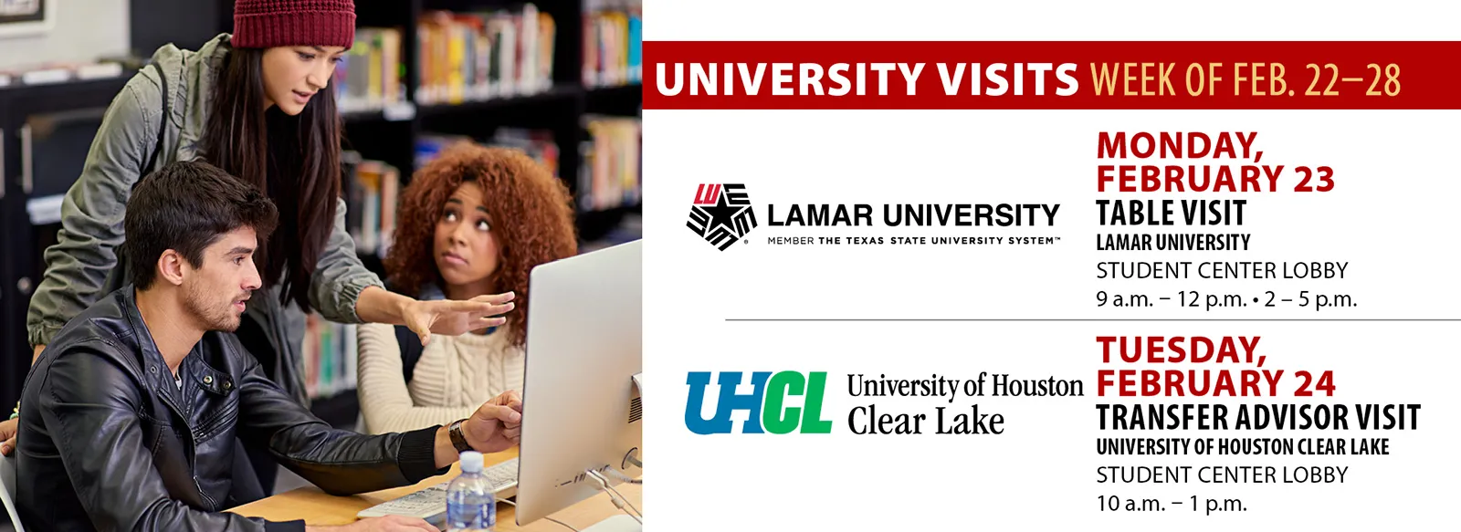 University visits 9 AM to 12 PM and 2 to 5 PM Monday, February 23. Lamar university. 10 AM to 1 PM Tuesday, February 24, University of Houston clear Lake, transfer advisor visit, student center lobby